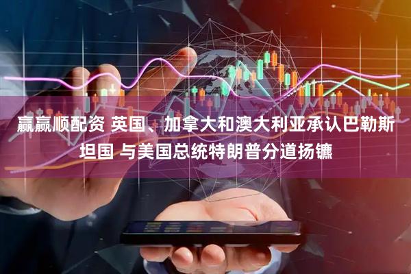 赢赢顺配资 英国、加拿大和澳大利亚承认巴勒斯坦国 与美国总统特朗普分道扬镳