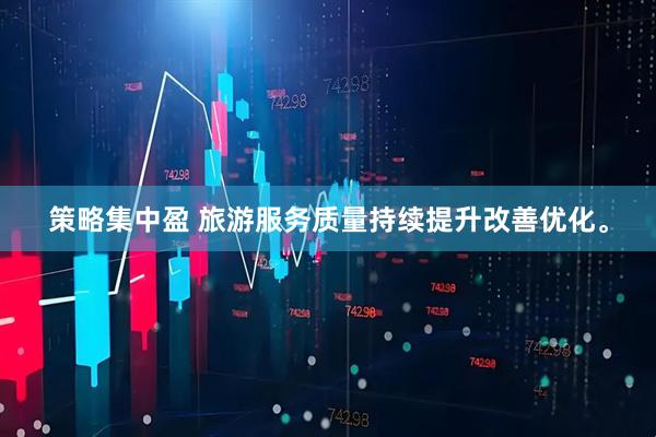 策略集中盈 旅游服务质量持续提升改善优化。