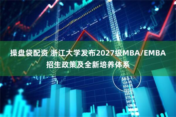 操盘袋配资 浙江大学发布2027级MBA/EMBA招生政策及全新培养体系